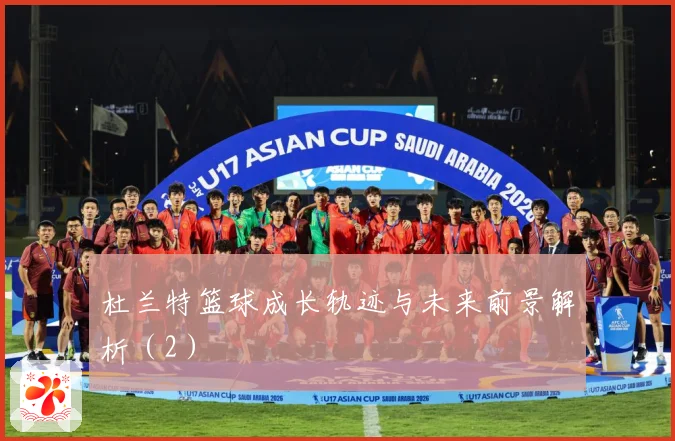 杜兰特篮球成长轨迹与未来前景解析（2）