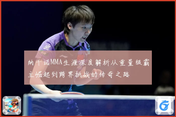 纳干诺MMA生涯深度解析从重量级霸主崛起到跨界挑战的传奇之路