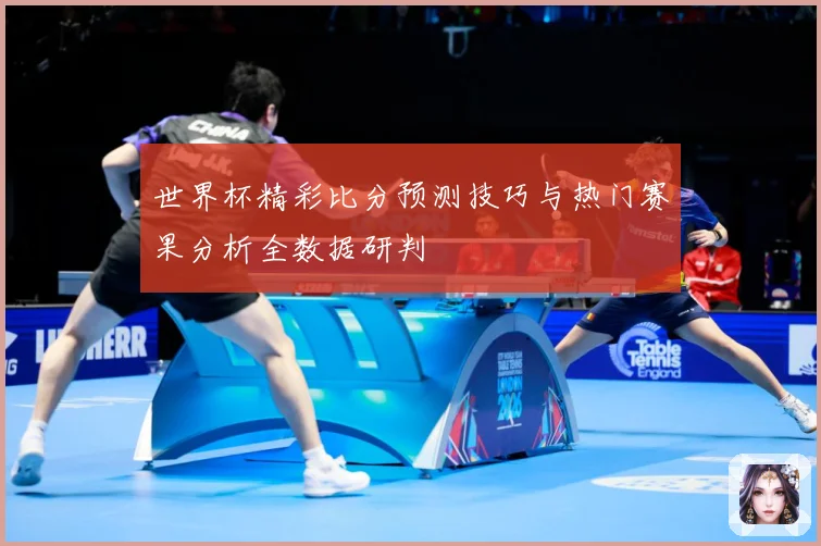 世界杯精彩比分预测技巧与热门赛果分析全数据研判