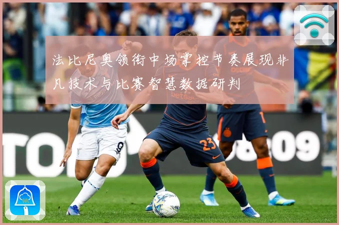 法比尼奥领衔中场掌控节奏展现非凡技术与比赛智慧数据研判