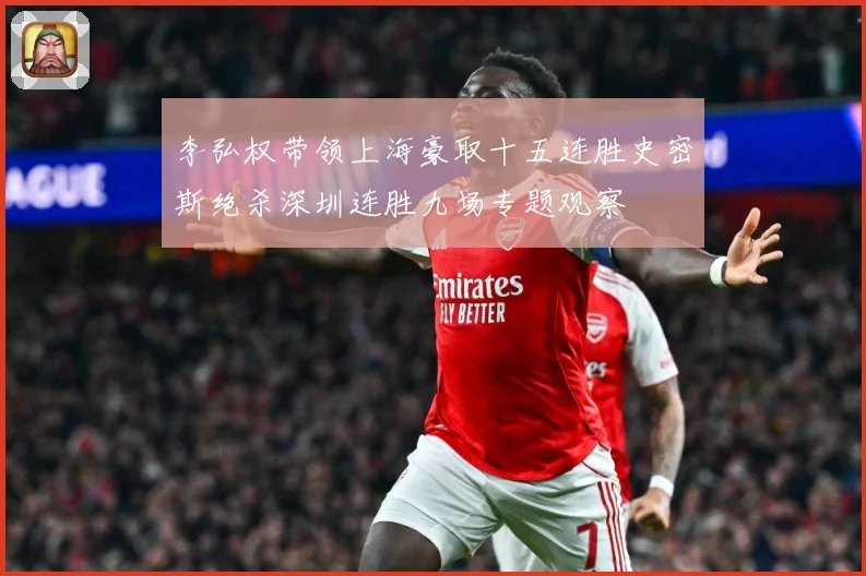 李弘权带领上海豪取十五连胜史密斯绝杀深圳连胜九场专题观察