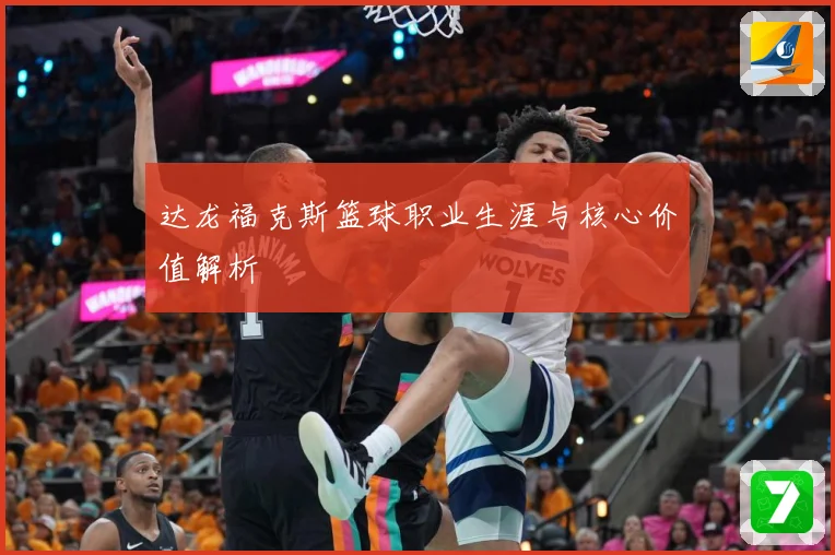 达龙福克斯篮球职业生涯与核心价值解析