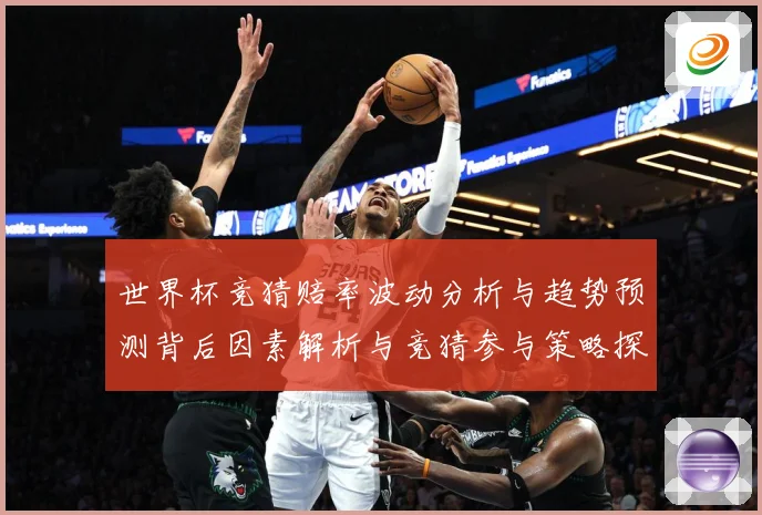 世界杯竞猜赔率波动分析与趋势预测背后因素解析与竞猜参与策略探数据研判