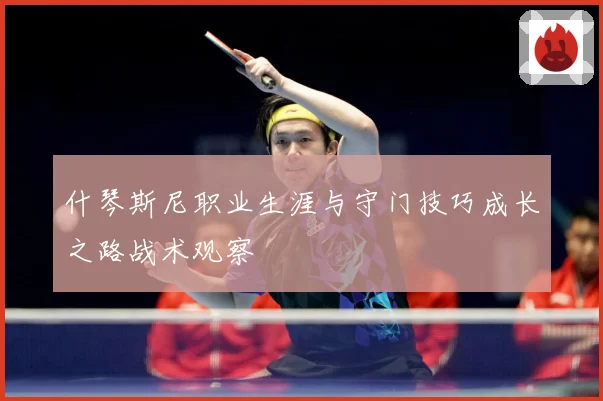 什琴斯尼职业生涯与守门技巧成长之路战术观察