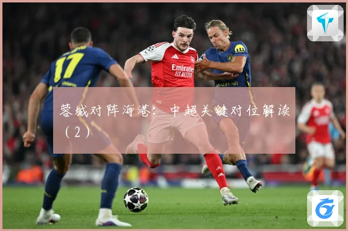 蓉城对阵海港：中超关键对位解读（2）
