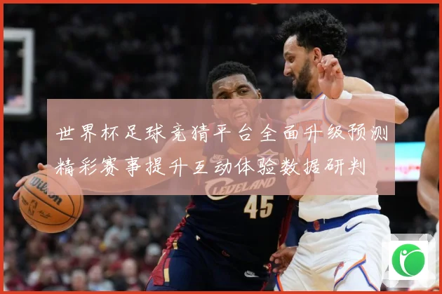世界杯足球竞猜平台全面升级预测精彩赛事提升互动体验数据研判