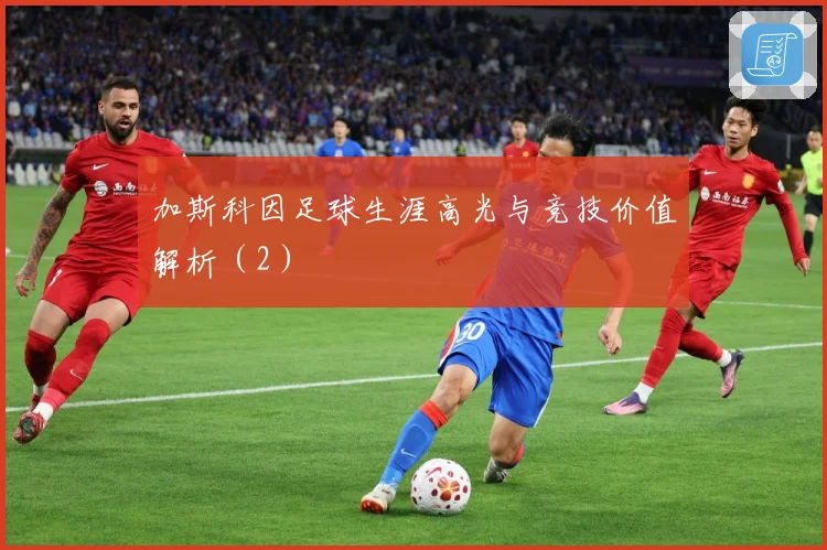 加斯科因足球生涯高光与竞技价值解析（2）