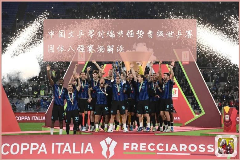 中国女乒零封瑞典强势晋级世乒赛团体八强赛场解读