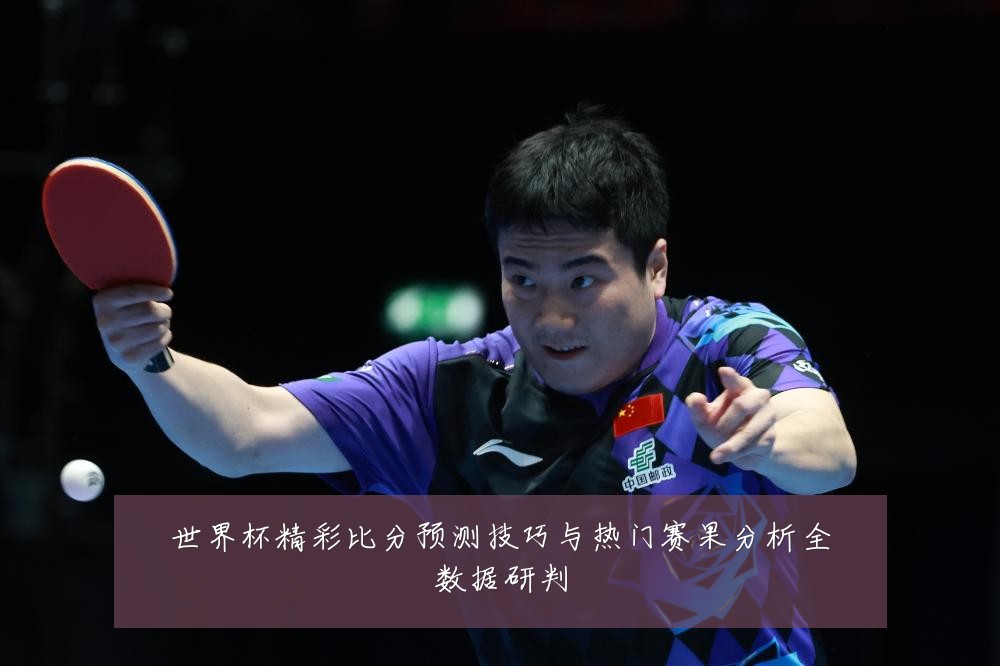 世界杯精彩比分预测技巧与热门赛果分析全数据研判