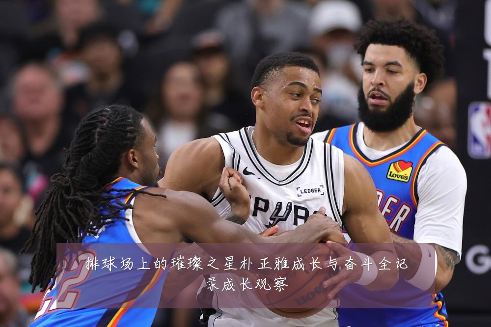 排球场上的璀璨之星朴正雅成长与奋斗全记录成长观察