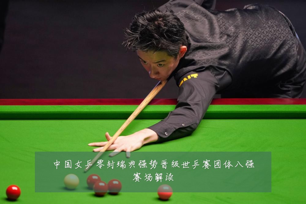 中国女乒零封瑞典强势晋级世乒赛团体八强赛场解读