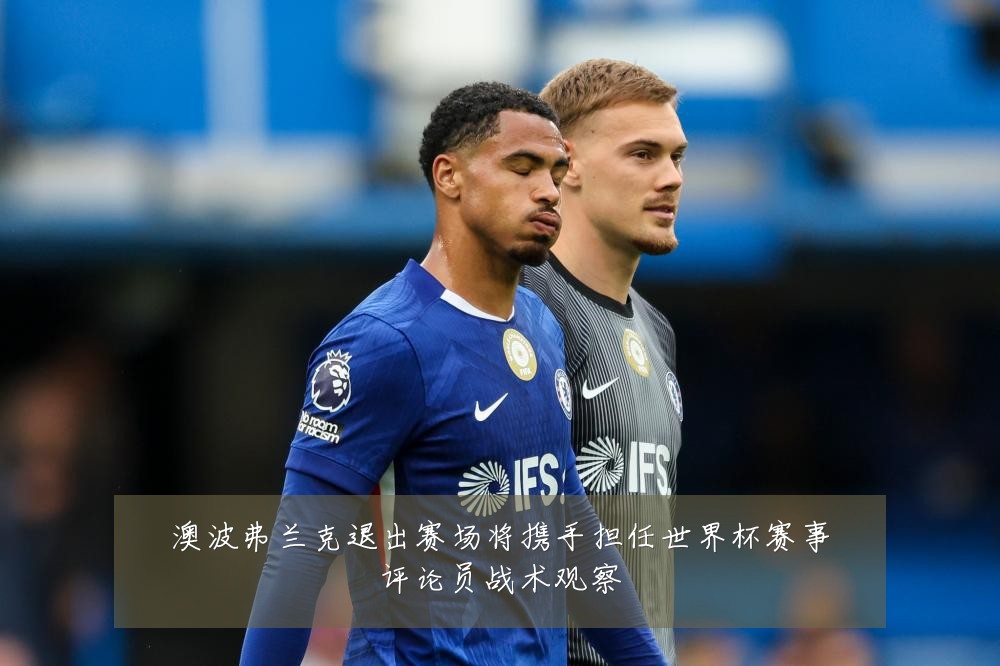 澳波弗兰克退出赛场将携手担任世界杯赛事评论员战术观察