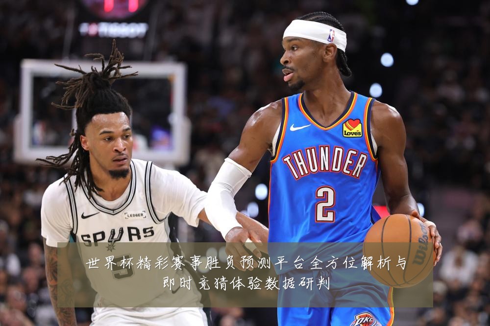 世界杯精彩赛事胜负预测平台全方位解析与即时竞猜体验数据研判
