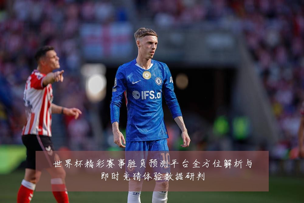世界杯精彩赛事胜负预测平台全方位解析与即时竞猜体验数据研判
