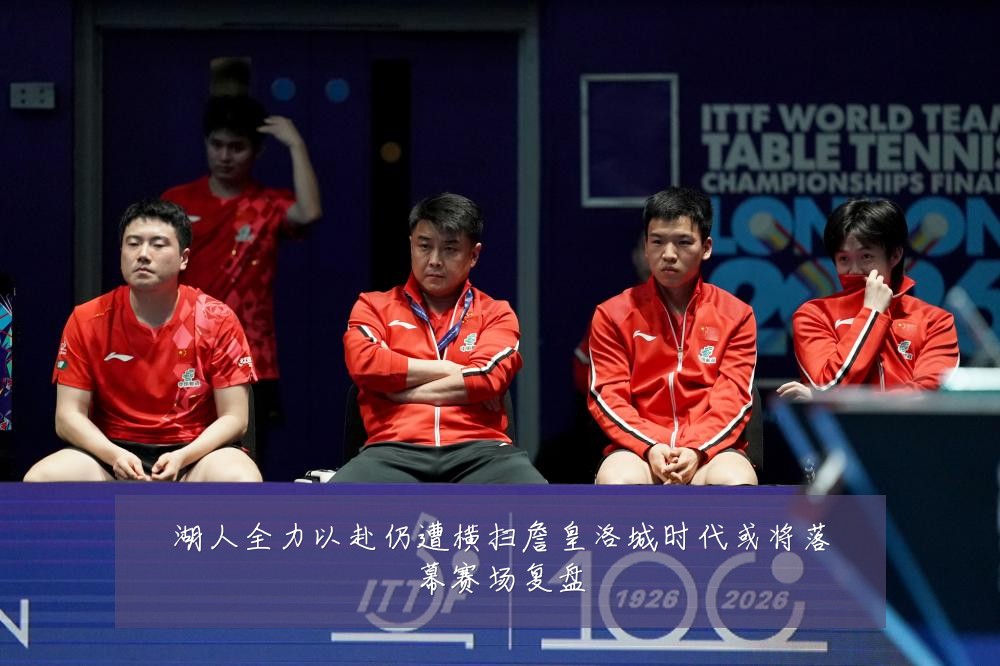 湖人全力以赴仍遭横扫詹皇洛城时代或将落幕赛场复盘